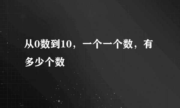 从0数到10，一个一个数，有多少个数