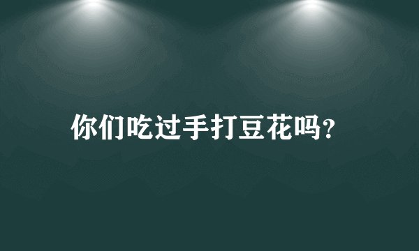 你们吃过手打豆花吗？