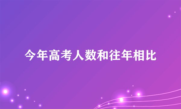 今年高考人数和往年相比
