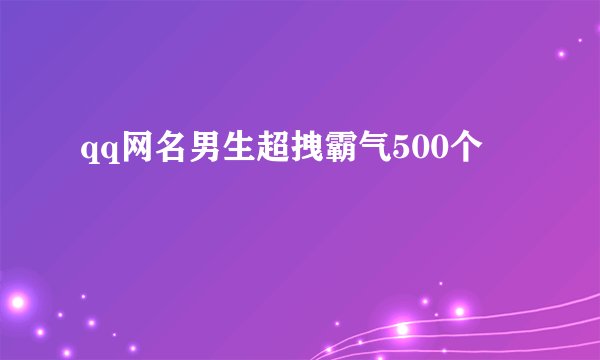 qq网名男生超拽霸气500个