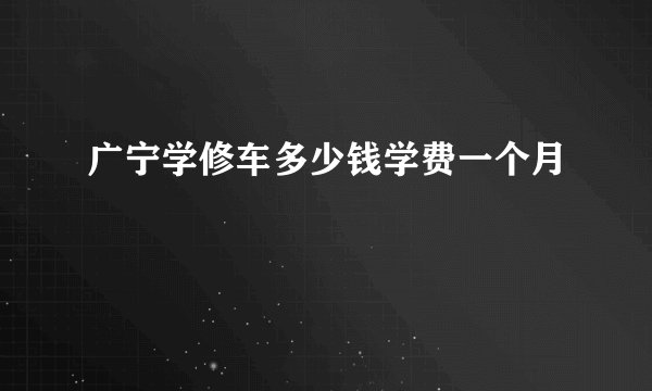 广宁学修车多少钱学费一个月