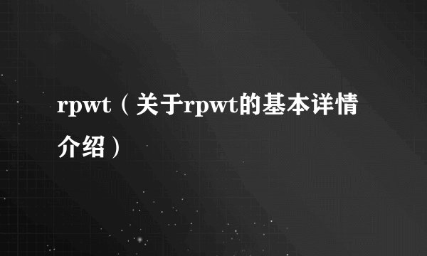 rpwt（关于rpwt的基本详情介绍）