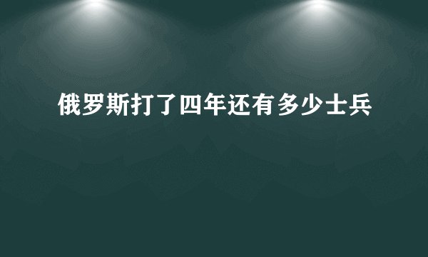 俄罗斯打了四年还有多少士兵