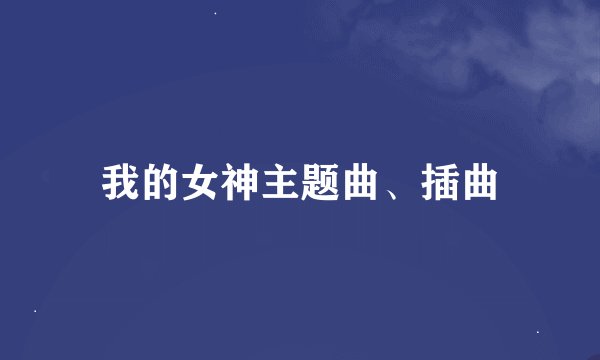 我的女神主题曲、插曲