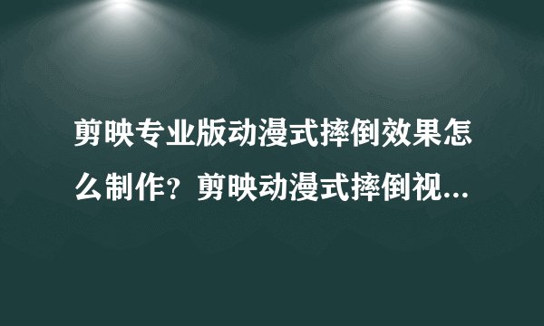 剪映专业版动漫式摔倒效果怎么制作？剪映动漫式摔倒视频效果教程