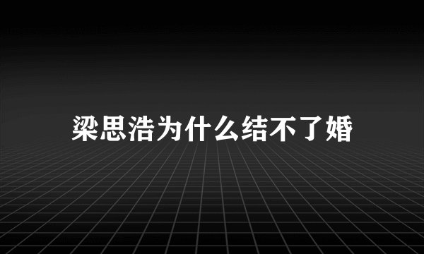 梁思浩为什么结不了婚