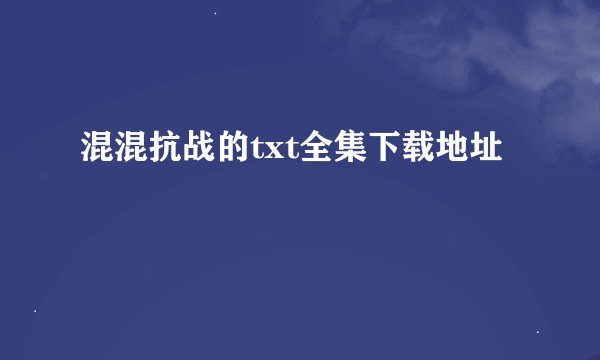 混混抗战的txt全集下载地址