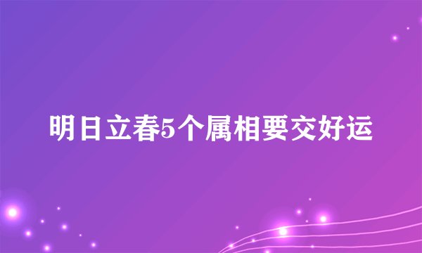 明日立春5个属相要交好运