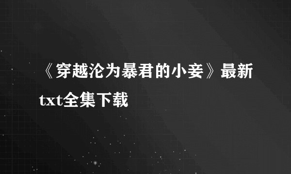 《穿越沦为暴君的小妾》最新txt全集下载