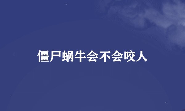 僵尸蜗牛会不会咬人