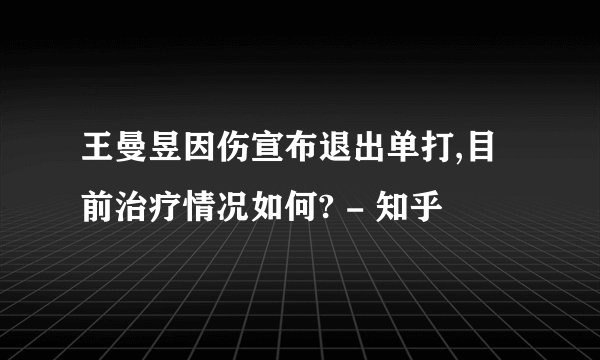 王曼昱因伤宣布退出单打,目前治疗情况如何? - 知乎