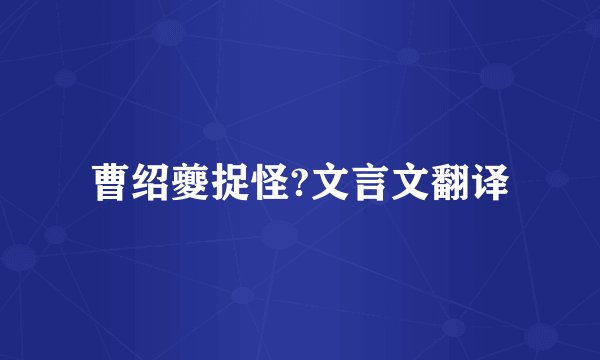 曹绍夔捉怪?文言文翻译
