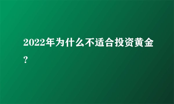 2022年为什么不适合投资黄金?