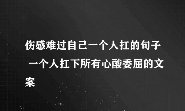 伤感难过自己一个人扛的句子 一个人扛下所有心酸委屈的文案