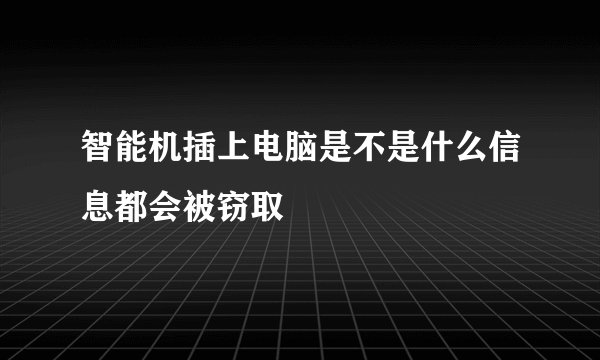 智能机插上电脑是不是什么信息都会被窃取