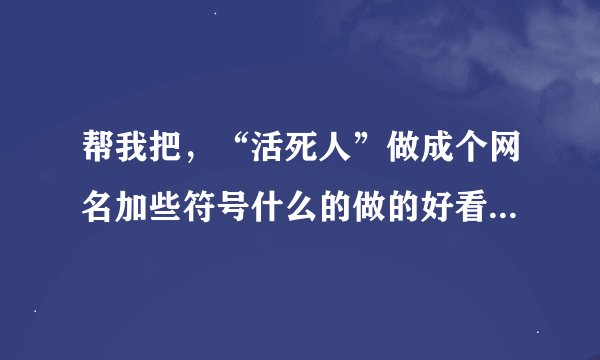 帮我把，“活死人”做成个网名加些符号什么的做的好看一点，有个性一点