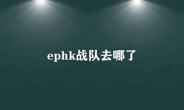 ephk战队去哪了