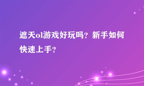 遮天ol游戏好玩吗？新手如何快速上手？