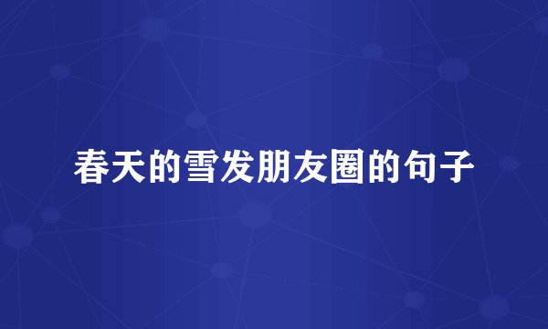 春天的雪发朋友圈的句子
