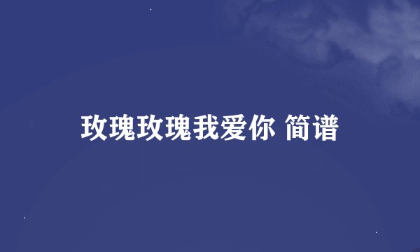 玫瑰玫瑰我爱你 简谱