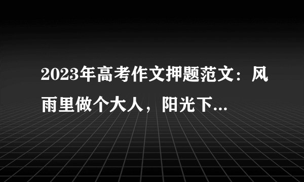 2023年高考作文押题范文：风雨里做个大人，阳光下做个孩子