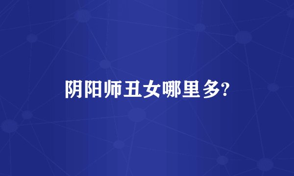 阴阳师丑女哪里多?