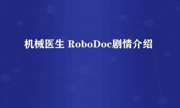 机械医生 RoboDoc剧情介绍