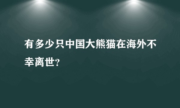 有多少只中国大熊猫在海外不幸离世？
