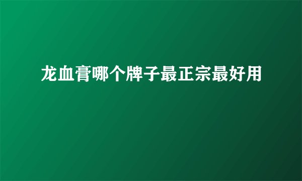 龙血膏哪个牌子最正宗最好用