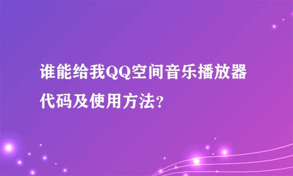 谁能给我QQ空间音乐播放器代码及使用方法?