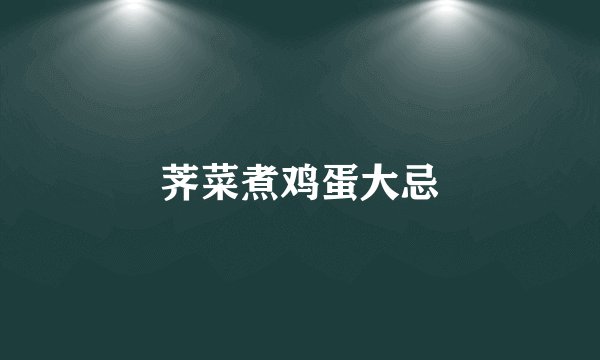 荠菜煮鸡蛋大忌