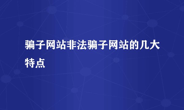 骗子网站非法骗子网站的几大特点