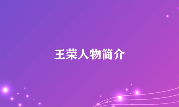 王荣人物简介