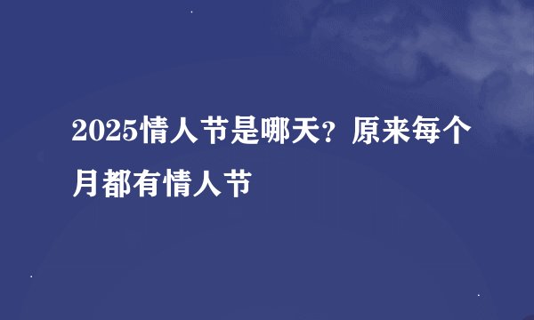 2025情人节是哪天?原来每个月都有情人节