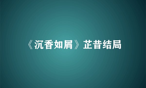 《沉香如屑》芷昔结局