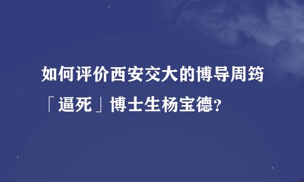 如何评价西安交大的博导周筠「逼死」博士生杨宝德？