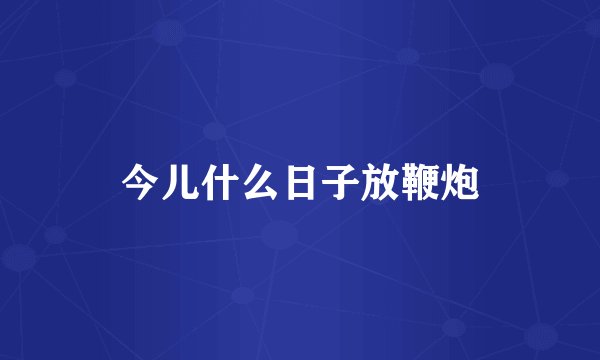 今儿什么日子放鞭炮