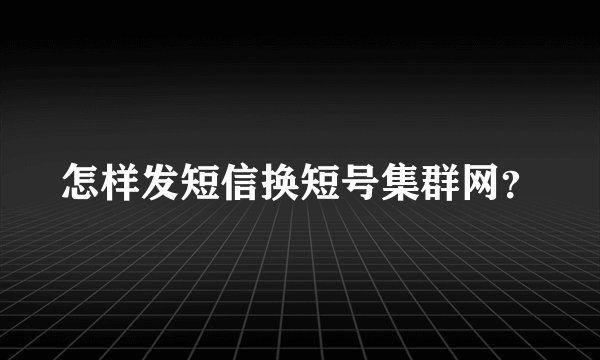 怎样发短信换短号集群网?