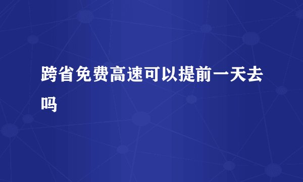 跨省免费高速可以提前一天去吗
