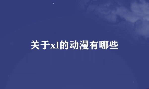 关于xl的动漫有哪些