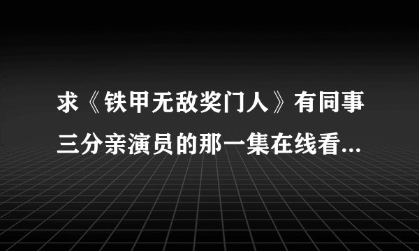 求《铁甲无敌奖门人》有同事三分亲演员的那一集在线看或下载地址