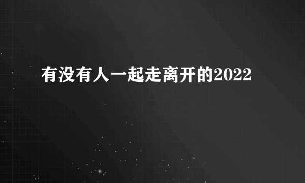 有没有人一起走离开的2022