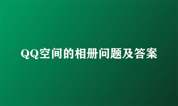 QQ空间的相册问题及答案