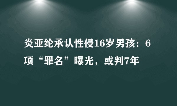 炎亚纶承认性侵16岁男孩：6项“罪名”曝光，或判7年