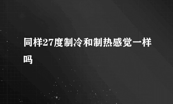 同样27度制冷和制热感觉一样吗