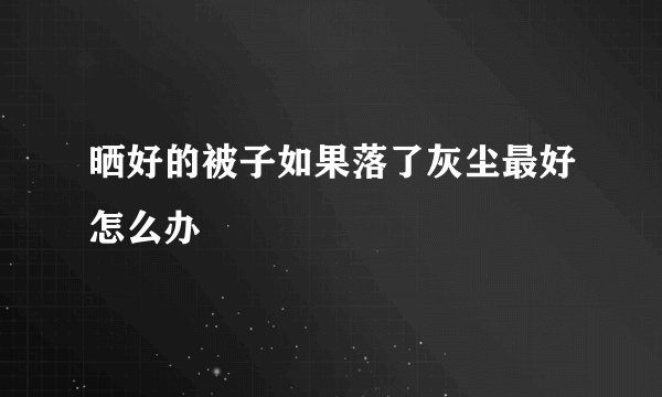 晒好的被子如果落了灰尘最好怎么办