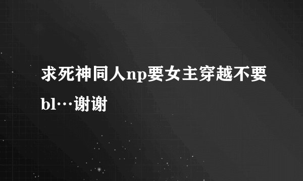 求死神同人np要女主穿越不要bl…谢谢