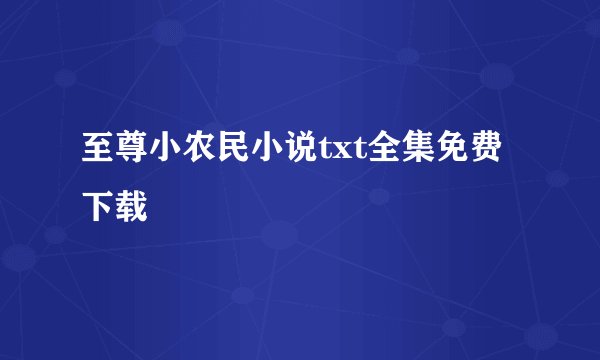 至尊小农民小说txt全集免费下载