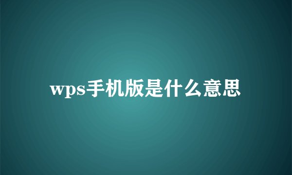 wps手机版是什么意思
