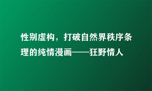 性别虚构,打破自然界秩序条理的纯情漫画——狂野情人